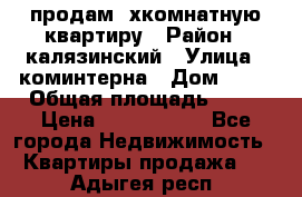 продам 2хкомнатную квартиру › Район ­ калязинский › Улица ­ коминтерна › Дом ­ 76 › Общая площадь ­ 53 › Цена ­ 2 000 050 - Все города Недвижимость » Квартиры продажа   . Адыгея респ.